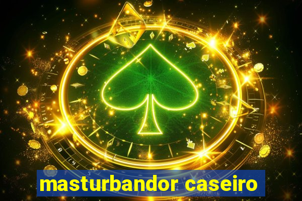 masturbandor caseiro